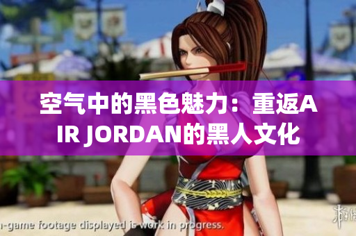 空气中的黑色魅力：重返AIR JORDAN的黑人文化