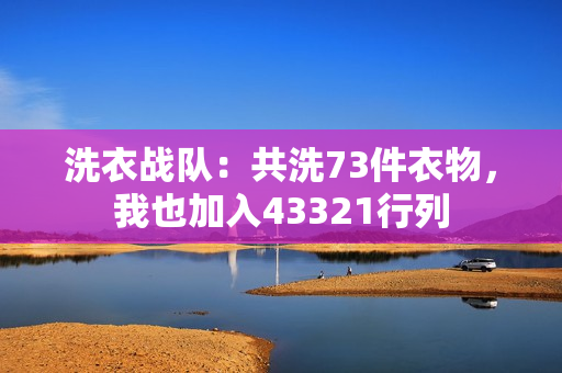 洗衣战队：共洗73件衣物，我也加入43321行列