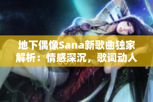 地下偶像Sana新歌曲独家解析：情感深沉，歌词动人