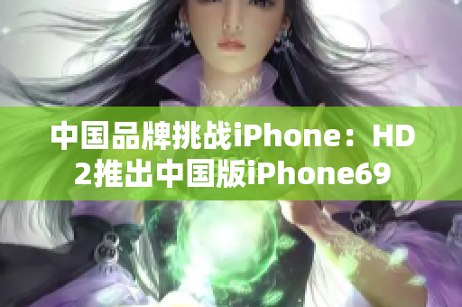 中国品牌挑战iPhone：HD2推出中国版iPhone69