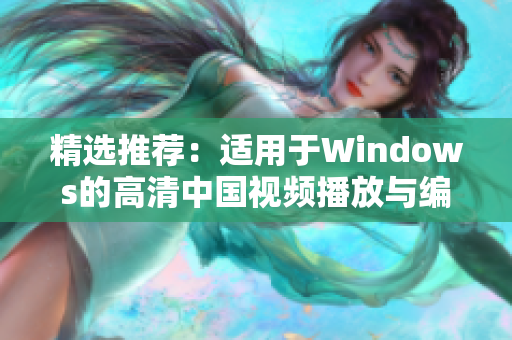 精选推荐：适用于Windows的高清中国视频播放与编辑软件集合