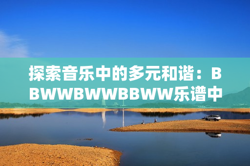 探索音乐中的多元和谐：BBWWBWWBBWW乐谱中的滋润之美