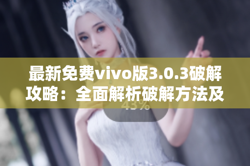 最新免费vivo版3.0.3破解攻略：全面解析破解方法及使用技巧