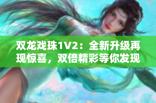 双龙戏珠1V2：全新升级再现惊喜，双倍精彩等你发现！