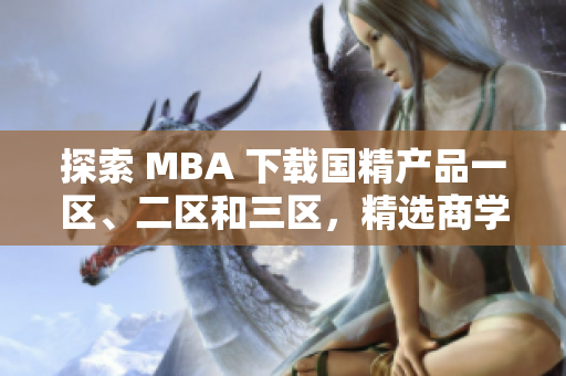 探索 MBA 下载国精产品一区、二区和三区，精选商学院资源