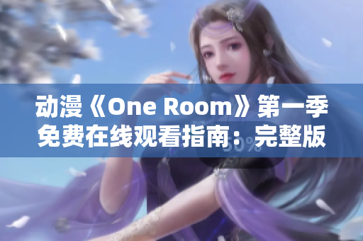 动漫《One Room》第一季免费在线观看指南：完整版资源分享