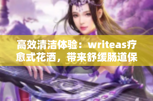 高效清洁体验：writeas疗愈式花洒，带来舒缓肠道保健