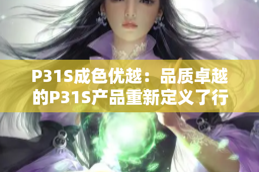 P31S成色优越：品质卓越的P31S产品重新定义了行业标准