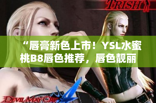 “唇膏新色上市！YSL水蜜桃B8唇色推荐，唇色靓丽吸睛”