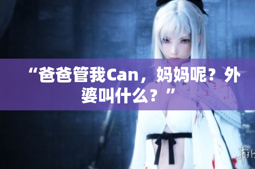 “爸爸管我Can，妈妈呢？外婆叫什么？”