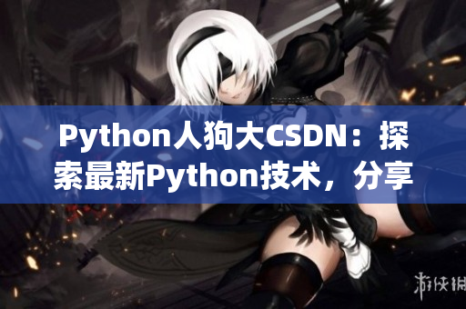 Python人狗大CSDN：探索最新Python技术，分享人狗合作经验