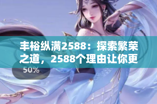 丰裕纵满2588：探索繁荣之道，2588个理由让你更充实