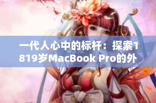 一代人心中的标杆：探索1819岁MacBook Pro的外观设计