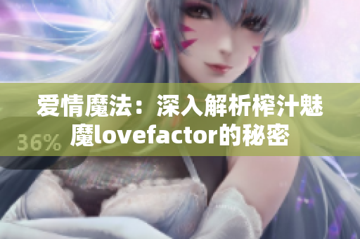 爱情魔法：深入解析榨汁魅魔lovefactor的秘密