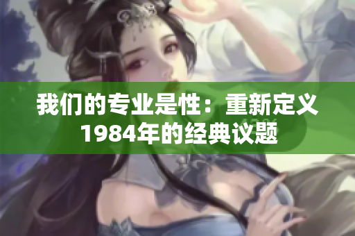 我们的专业是性：重新定义1984年的经典议题