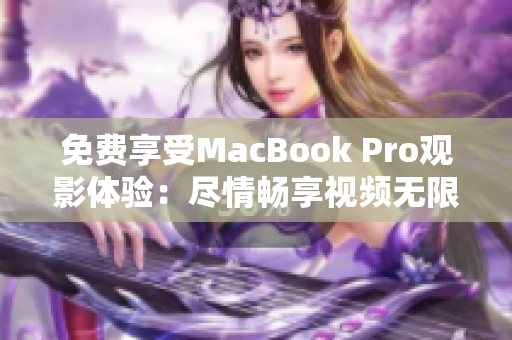 免费享受MacBook Pro观影体验：尽情畅享视频无限畅想