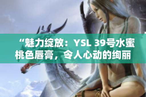 “魅力绽放：YSL 39号水蜜桃色唇膏，令人心动的绚丽色彩！”