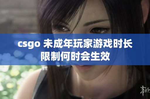 csgo 未成年玩家游戏时长限制何时会生效