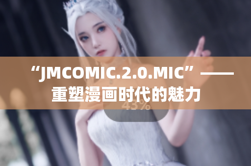 “JMCOMIC.2.0.MIC”——重塑漫画时代的魅力