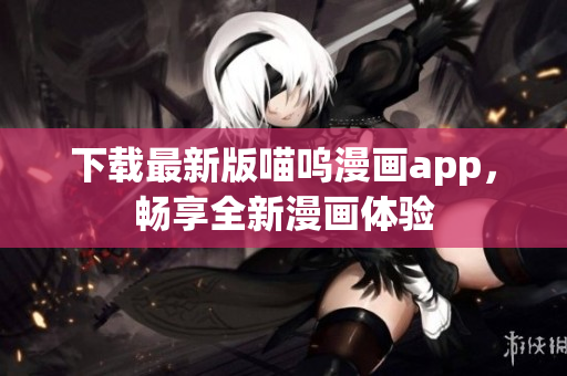 下载最新版喵呜漫画app，畅享全新漫画体验