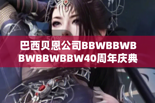 巴西贝恩公司BBWBBWBBWBBWBBW40周年庆典盛大举行