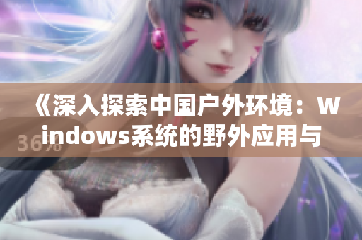 《深入探索中国户外环境：Windows系统的野外应用与实践》