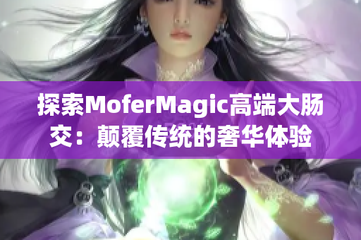 探索MoferMagic高端大肠交：颠覆传统的奢华体验