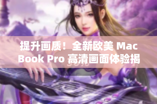 提升画质！全新欧美 MacBook Pro 高清画面体验揭秘