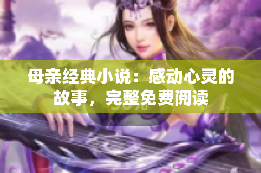 母亲经典小说：感动心灵的故事，完整免费阅读