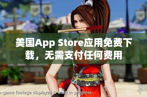 美国App Store应用免费下载，无需支付任何费用