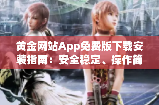 黄金网站App免费版下载安装指南：安全稳定、操作简便，详细步骤解析