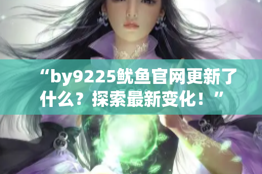 “by9225鱿鱼官网更新了什么？探索最新变化！”