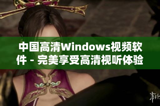 中国高清Windows视频软件 - 完美享受高清视听体验