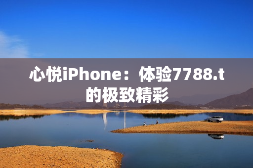 心悦iPhone：体验7788.t的极致精彩