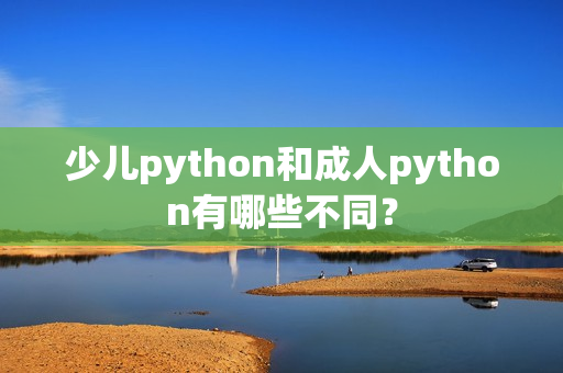 少儿python和成人python有哪些不同？