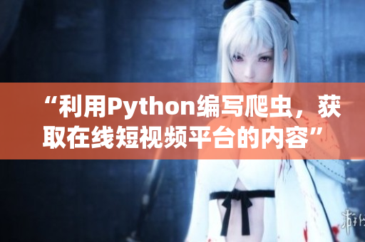 “利用Python编写爬虫，获取在线短视频平台的内容”