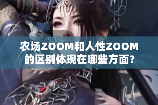 农场ZOOM和人性ZOOM的区别体现在哪些方面？