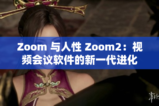 Zoom 与人性 Zoom2：视频会议软件的新一代进化