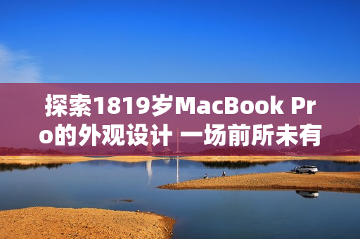 探索1819岁MacBook Pro的外观设计 一场前所未有的创新之旅