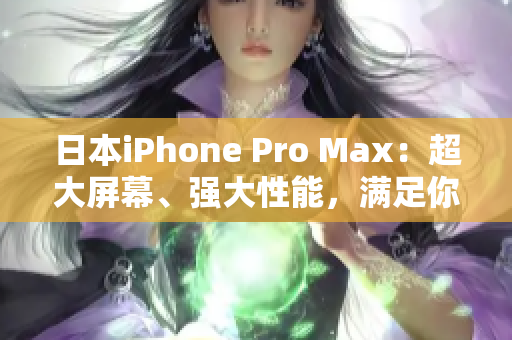 日本iPhone Pro Max：超大屏幕、强大性能，满足你的高端需求