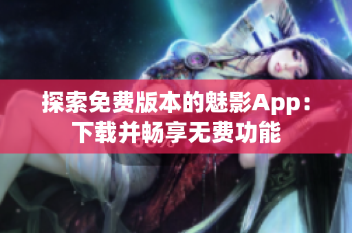 探索免费版本的魅影App：下载并畅享无费功能