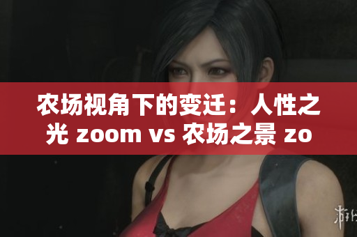 农场视角下的变迁：人性之光 zoom vs 农场之景 zoom