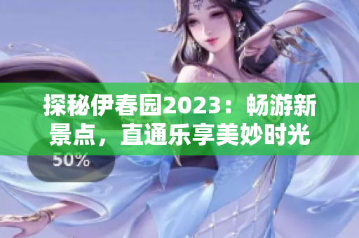 探秘伊春园2023：畅游新景点，直通乐享美妙时光