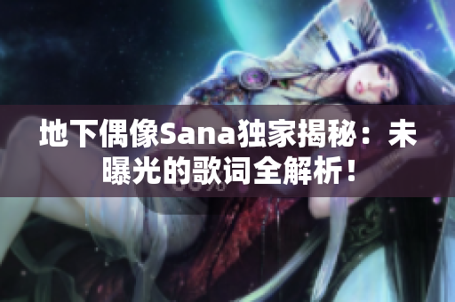 地下偶像Sana独家揭秘：未曝光的歌词全解析！