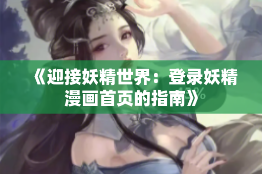 《迎接妖精世界：登录妖精漫画首页的指南》