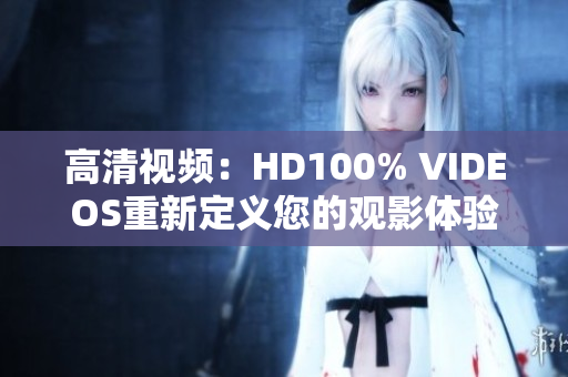 高清视频：HD100% VIDEOS重新定义您的观影体验