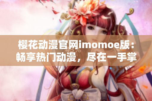 樱花动漫官网imomoe版：畅享热门动漫，尽在一手掌握