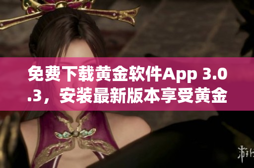 免费下载黄金软件App 3.0.3，安装最新版本享受黄金服务