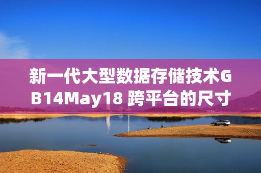 新一代大型数据存储技术GB14May18 跨平台的尺寸巨大方案