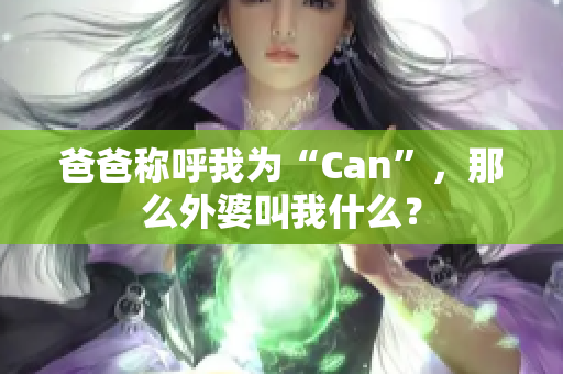 爸爸称呼我为“Can”，那么外婆叫我什么？